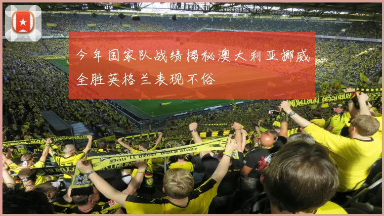 今年国家队战绩揭秘澳大利亚挪威全胜英格兰表现不俗
