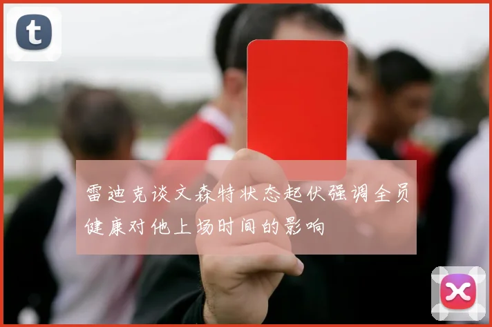 雷迪克谈文森特状态起伏强调全员健康对他上场时间的影响