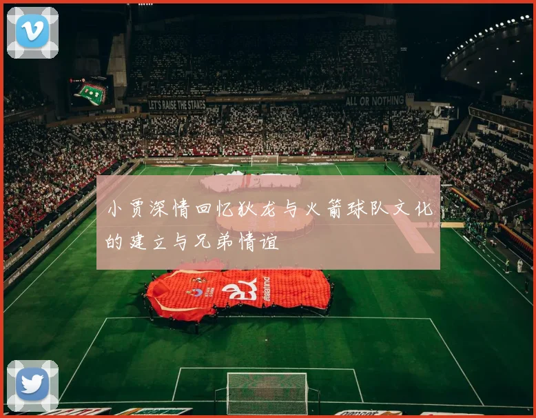 小贾深情回忆狄龙与火箭球队文化的建立与兄弟情谊