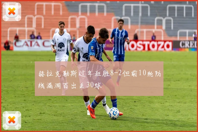赫拉克勒斯过年狂胜8-2但前10轮防线漏洞百出丢30球
