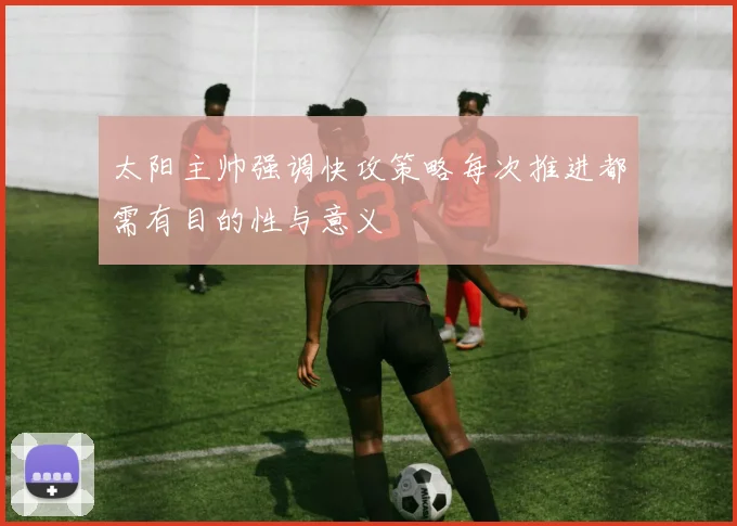太阳主帅强调快攻策略每次推进都需有目的性与意义