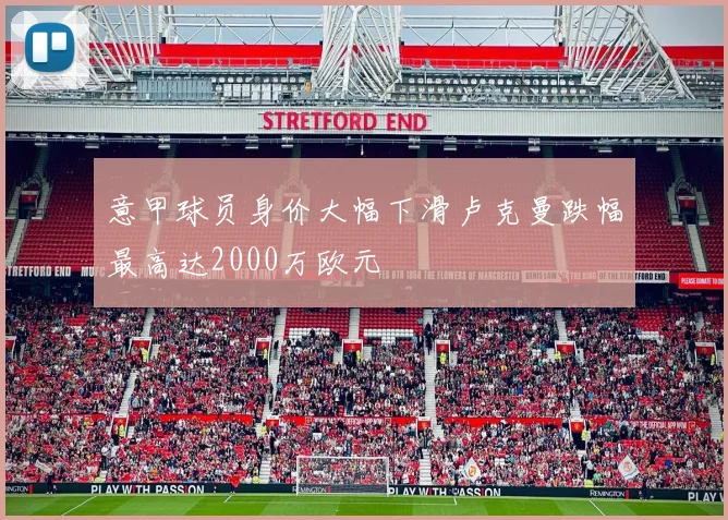 意甲球员身价大幅下滑卢克曼跌幅最高达2000万欧元